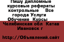 Пишу дипломные курсовые рефераты контрольные  - Все города Услуги » Обучение. Курсы   . Челябинская обл.,Катав-Ивановск г.